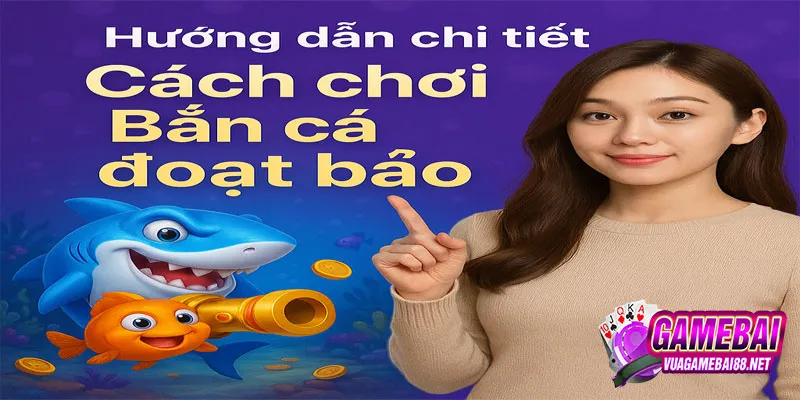 Hướng dẫn chi tiết cách chơi Bắn cá đoạt bảo