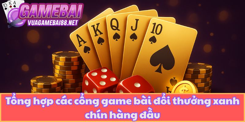 Tổng hợp các cổng game bài đổi thưởng xanh chín hàng đầu