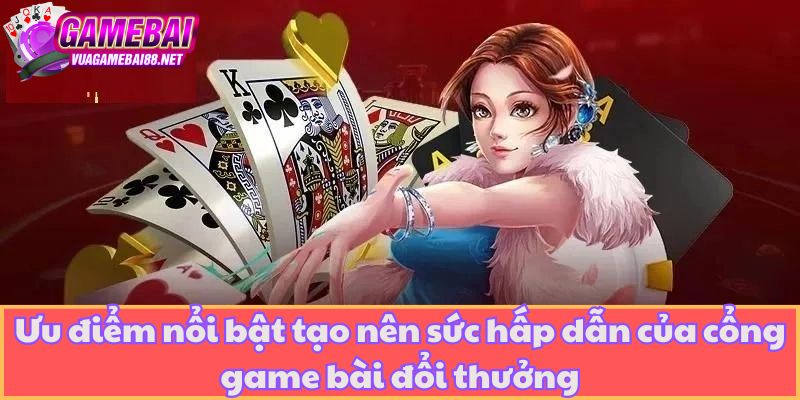 Ưu điểm nổi bật tạo nên sức hấp dẫn của cổng game bài đổi thưởng