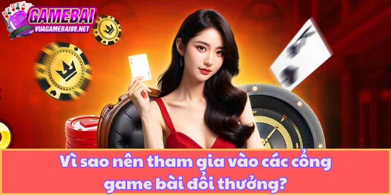 Vì sao nên tham gia vào các cổng game bài đổi thưởng?